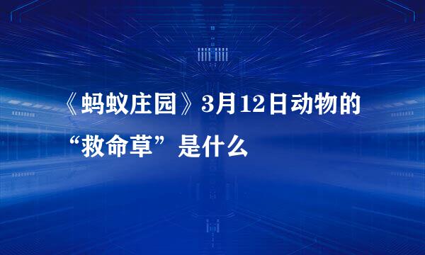 《蚂蚁庄园》3月12日动物的“救命草”是什么