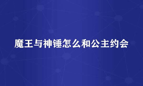 魔王与神锤怎么和公主约会