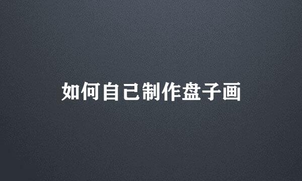 如何自己制作盘子画