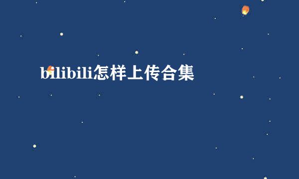 bilibili怎样上传合集