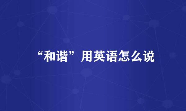 “和谐”用英语怎么说