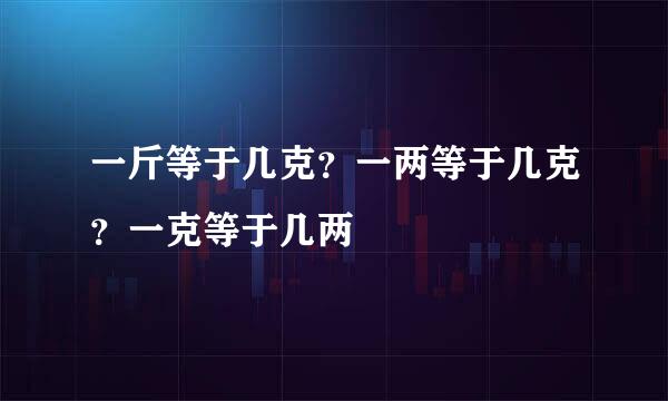 一斤等于几克？一两等于几克？一克等于几两