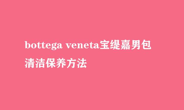 bottega veneta宝缇嘉男包清洁保养方法