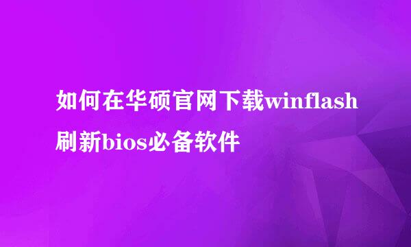 如何在华硕官网下载winflash刷新bios必备软件