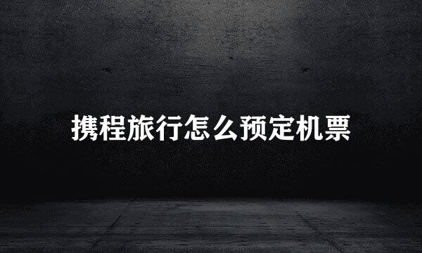 携程旅行怎么预定机票