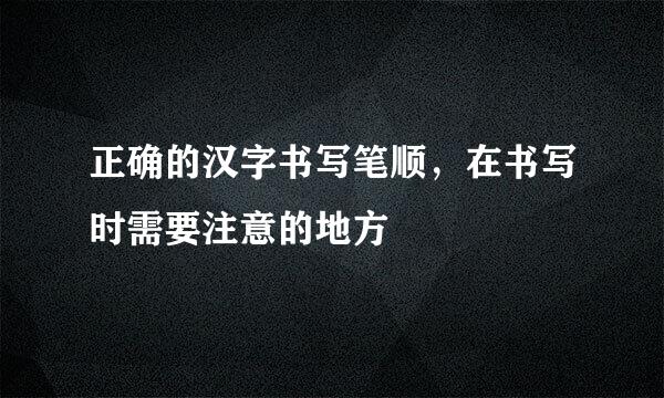 正确的汉字书写笔顺，在书写时需要注意的地方
