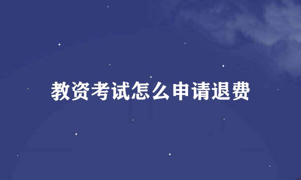 教资考试怎么申请退费