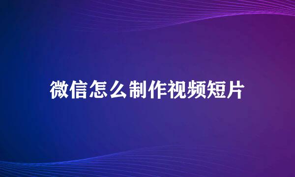微信怎么制作视频短片