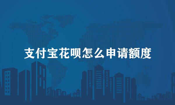 支付宝花呗怎么申请额度