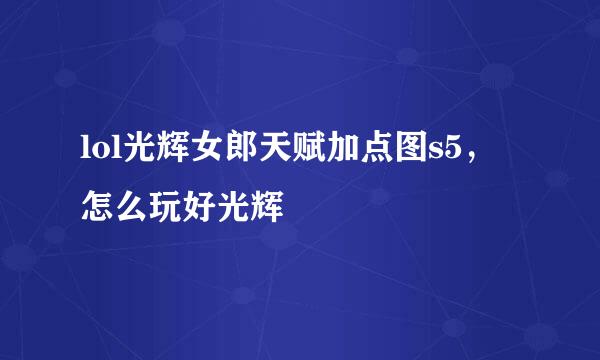 lol光辉女郎天赋加点图s5，怎么玩好光辉