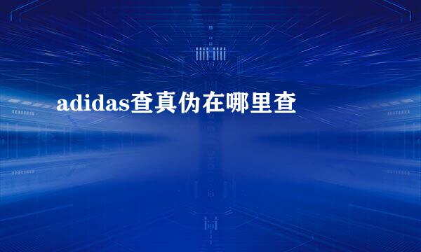adidas查真伪在哪里查