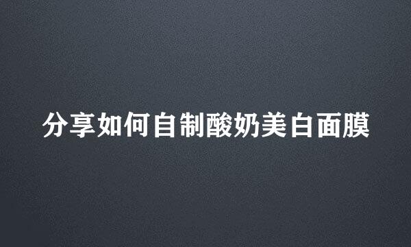 分享如何自制酸奶美白面膜
