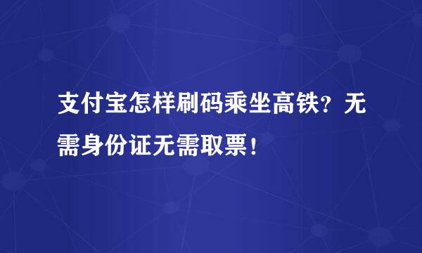 支付宝怎样刷码乘坐高铁?无需身份证无需取票!