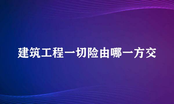 建筑工程一切险由哪一方交