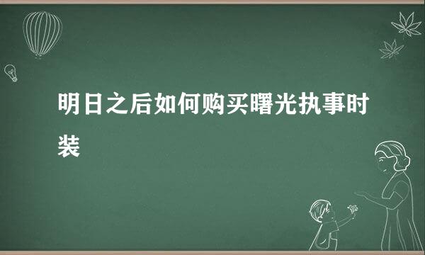 明日之后如何购买曙光执事时装