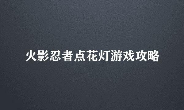 火影忍者点花灯游戏攻略