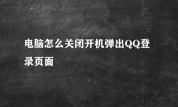 电脑怎么关闭开机弹出QQ登录页面