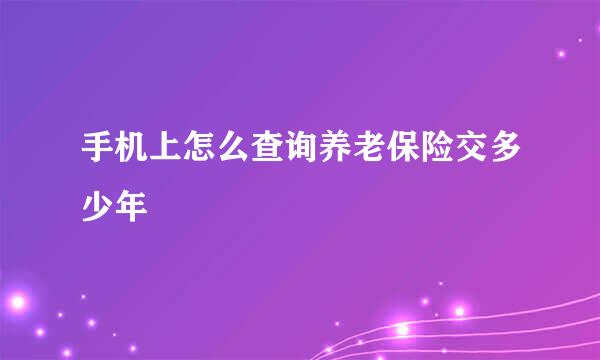 手机上怎么查询养老保险交多少年