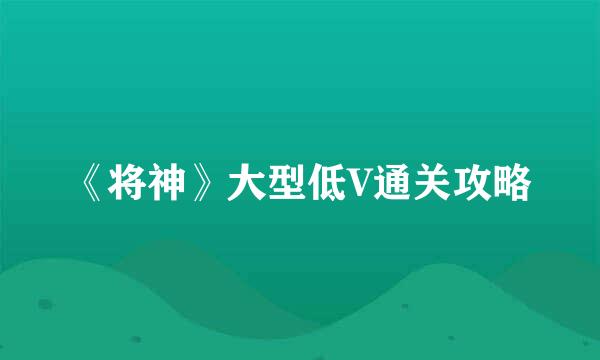 《将神》大型低V通关攻略