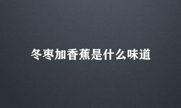 冬枣加香蕉是什么味道