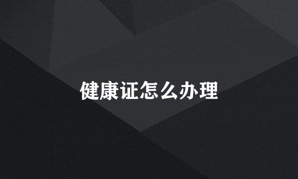 健康证怎么办理