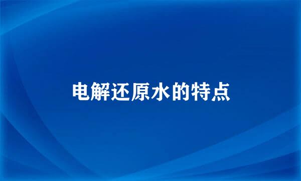 电解还原水的特点