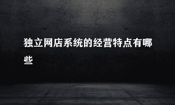 独立网店系统的经营特点有哪些