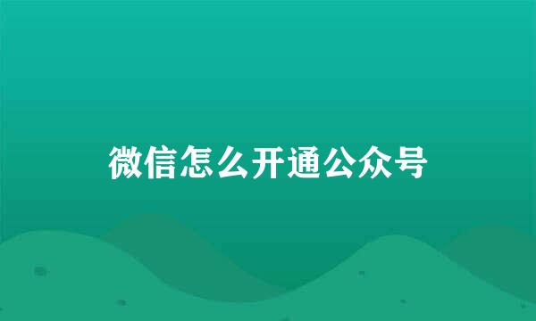 微信怎么开通公众号