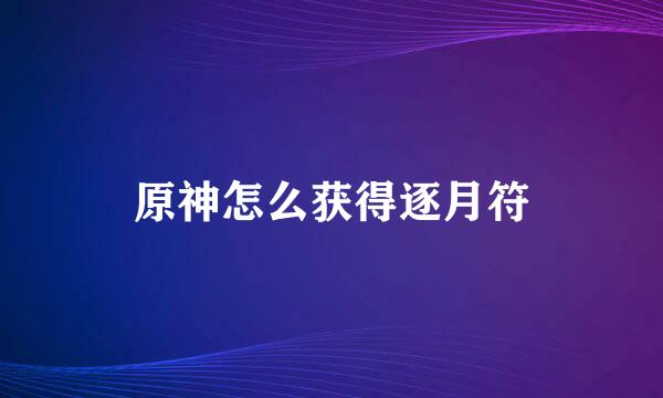 原神怎么获得逐月符