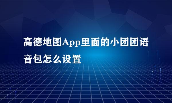 高德地图App里面的小团团语音包怎么设置