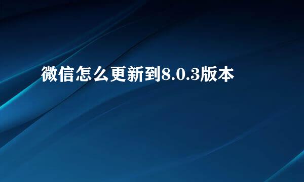 微信怎么更新到8.0.3版本