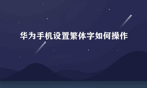 华为手机设置繁体字如何操作