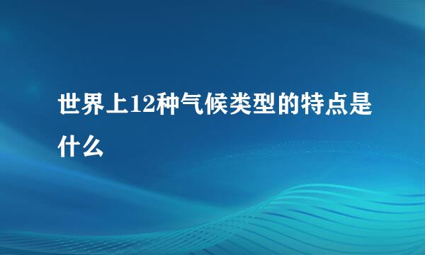 世界上12种气候类型的特点是什么