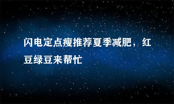 闪电定点瘦推荐夏季减肥，红豆绿豆来帮忙