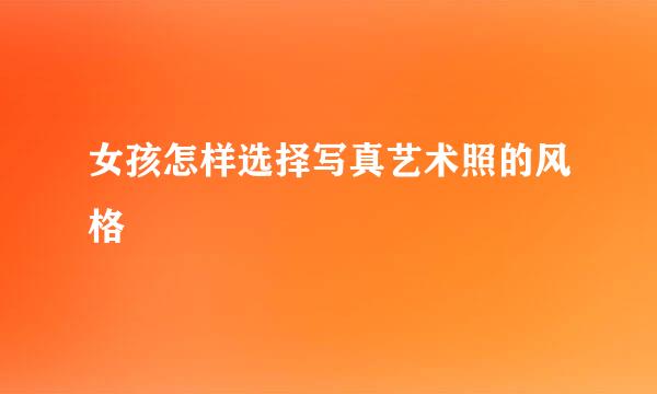 女孩怎样选择写真艺术照的风格