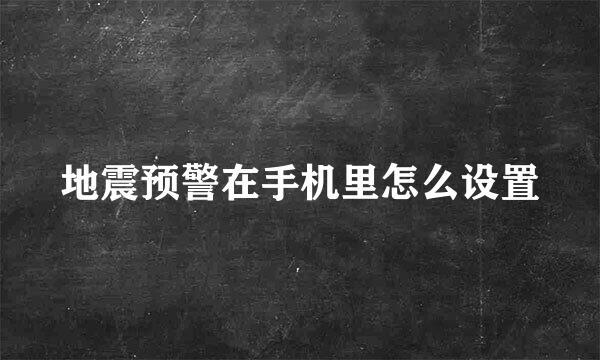 地震预警在手机里怎么设置
