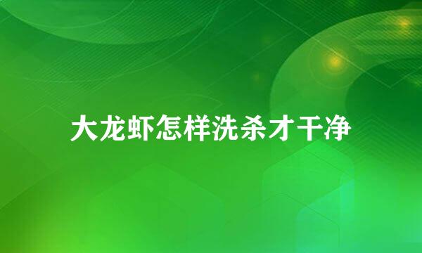 大龙虾怎样洗杀才干净