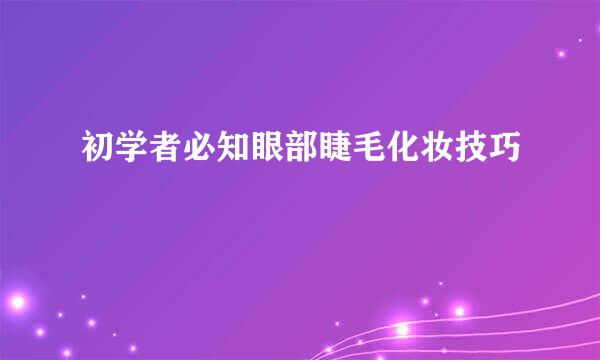 初学者必知眼部睫毛化妆技巧