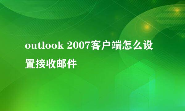 outlook 2007客户端怎么设置接收邮件
