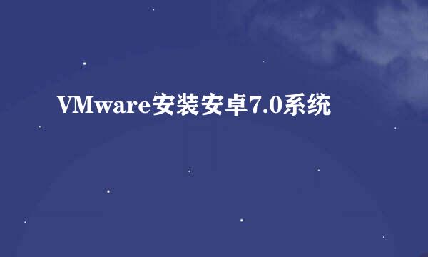 VMware安装安卓7.0系统