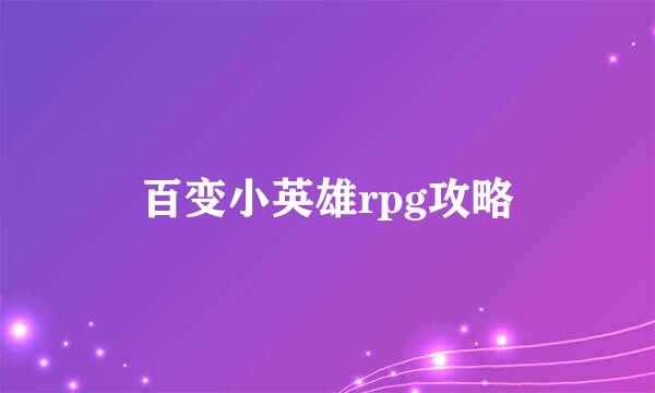 百变小英雄rpg攻略
