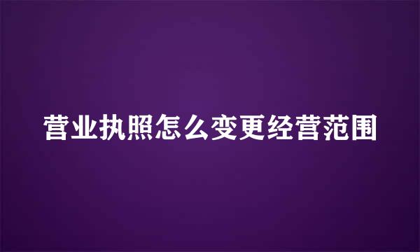 营业执照怎么变更经营范围