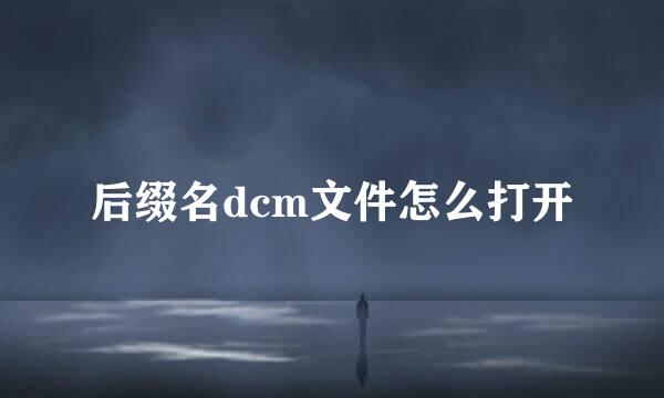 后缀名dcm文件怎么打开