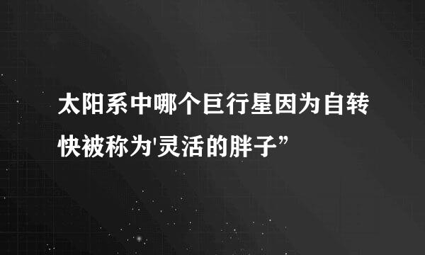 太阳系中哪个巨行星因为自转快被称为'灵活的胖子”
