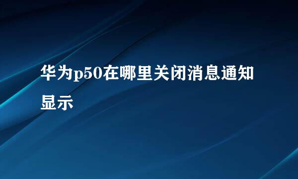 华为p50在哪里关闭消息通知显示