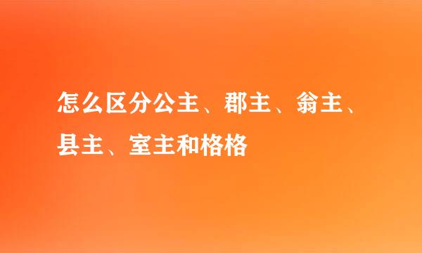 怎么区分公主、郡主、翁主、县主、室主和格格