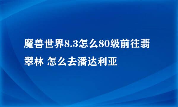 魔兽世界8.3怎么80级前往翡翠林 怎么去潘达利亚