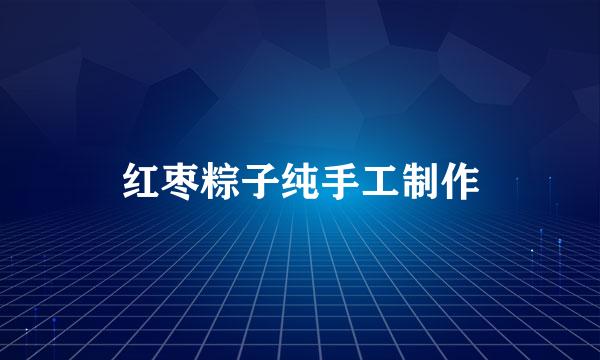 红枣粽子纯手工制作