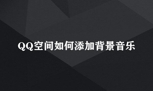 QQ空间如何添加背景音乐
