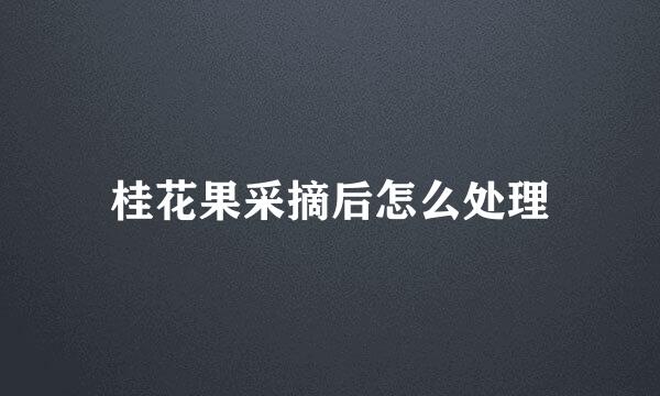 桂花果采摘后怎么处理
